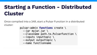 Starting a Function - Distributed
Cluster
Once compiled into a JAR, start a Pulsar Function in a distributed
cluster:
 
