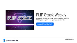 streamnative.io
FLiP Stack Weekly
This week in Apache Flink, Apache Pulsar, Apache
NiFi, Apache Spark and open source friends.
https://bit.ly/32dAJft
 
