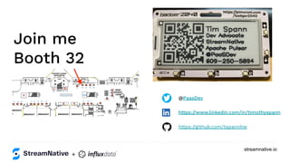 streamnative.io
Join me
Booth 32
@PaasDev
https://www.linkedin.com/in/timothyspann
https://github.com/tspannhw
+
 