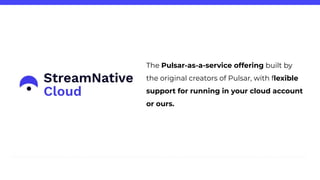 The Pulsar-as-a-service offering built by
the original creators of Pulsar, with flexible
support for running in your cloud account
or ours.
 