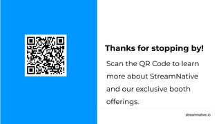 streamnative.io
Thanks for stopping by!
Scan the QR Code to learn
more about StreamNative
and our exclusive booth
offerings.
 
