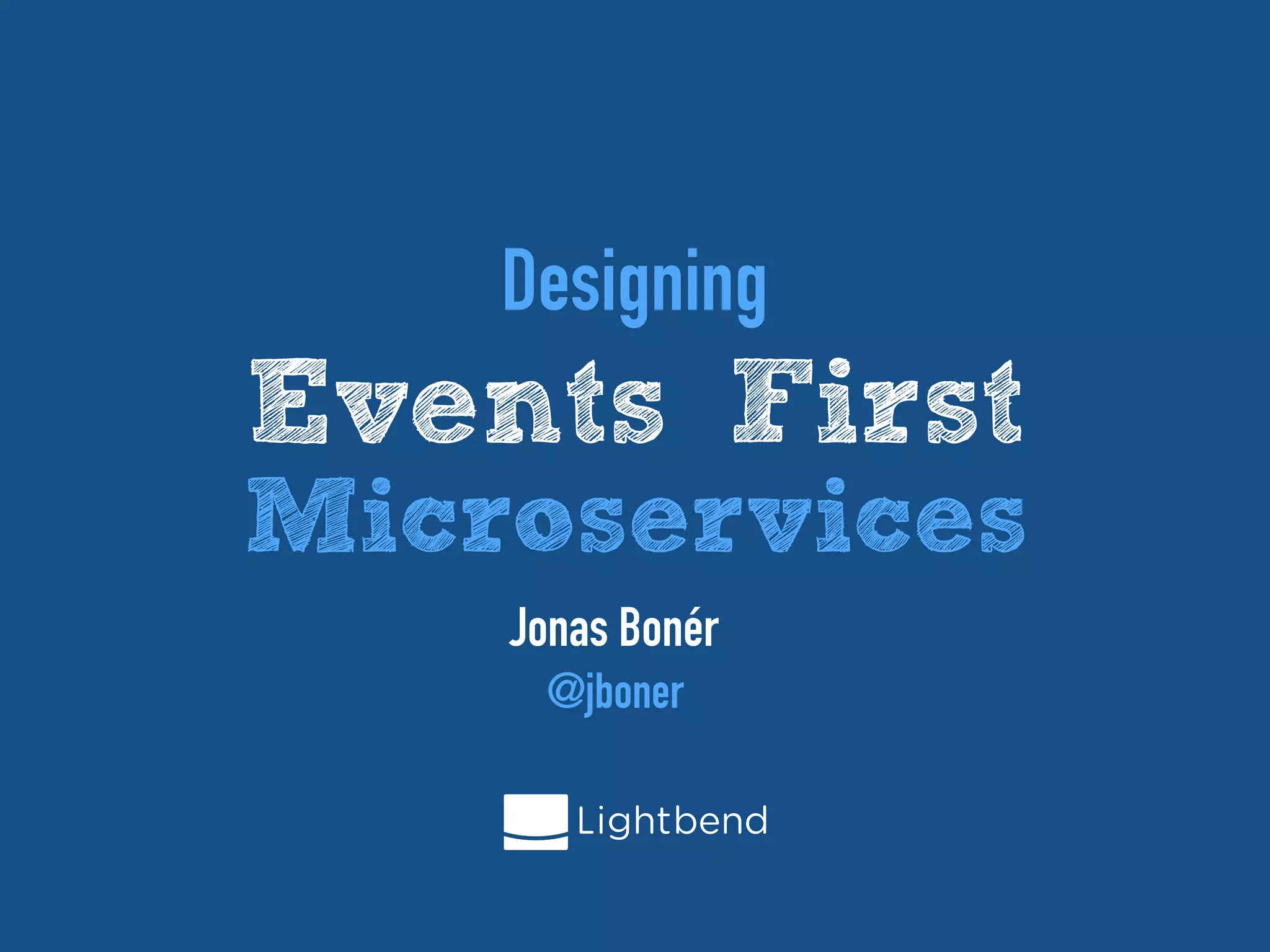 Designing
Events First
Microservices
Jonas Bonér
@jboner
 