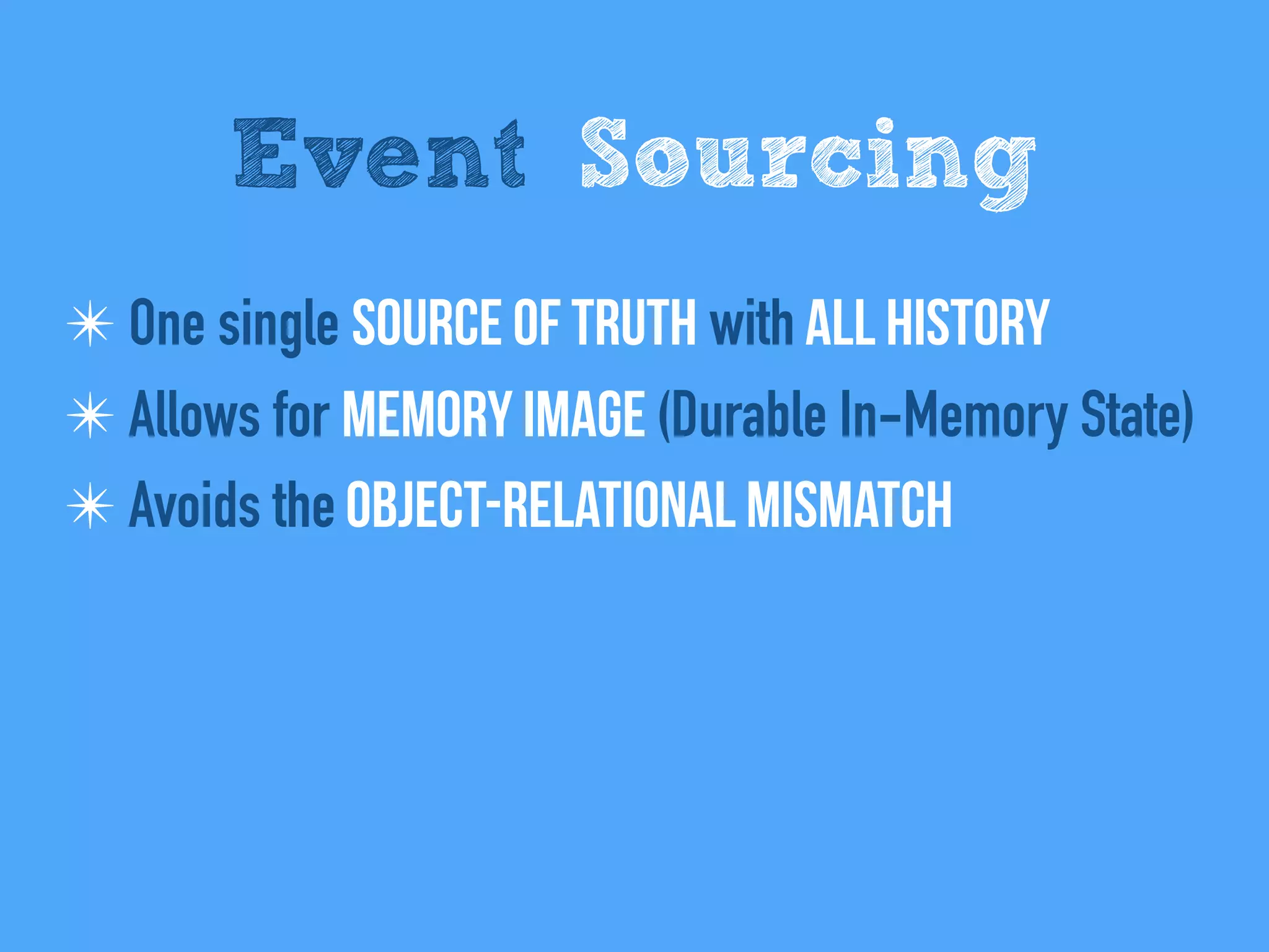 Event Sourcing
✴ One single Source of Truth with All history
✴ Allows for Memory Image (Durable In-Memory State)
✴ Avoids the Object-relational mismatch
 