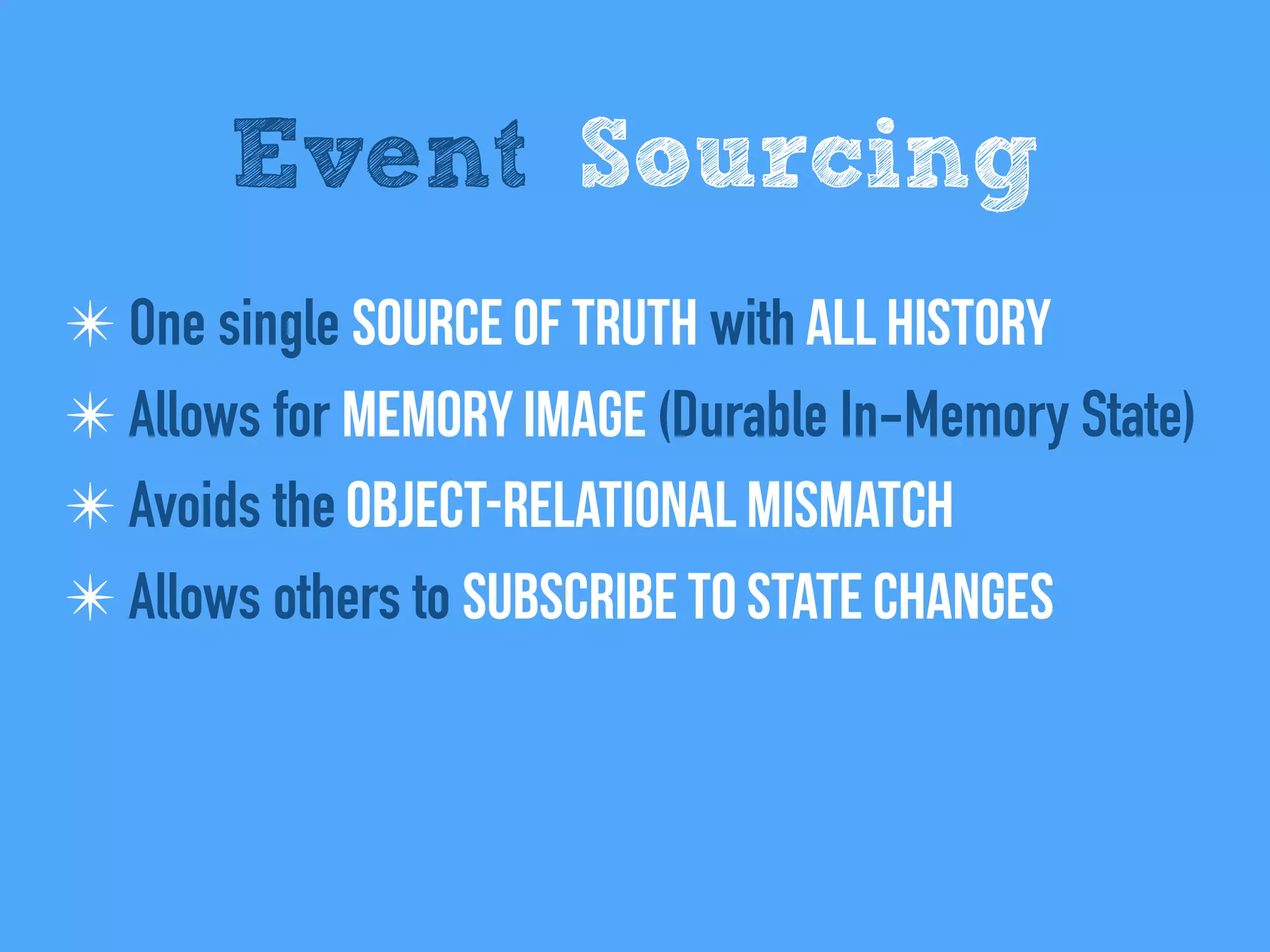 Event Sourcing
✴ One single Source of Truth with All history
✴ Allows for Memory Image (Durable In-Memory State)
✴ Avoids the Object-relational mismatch
✴ Allows others to Subscribe to state changes
 