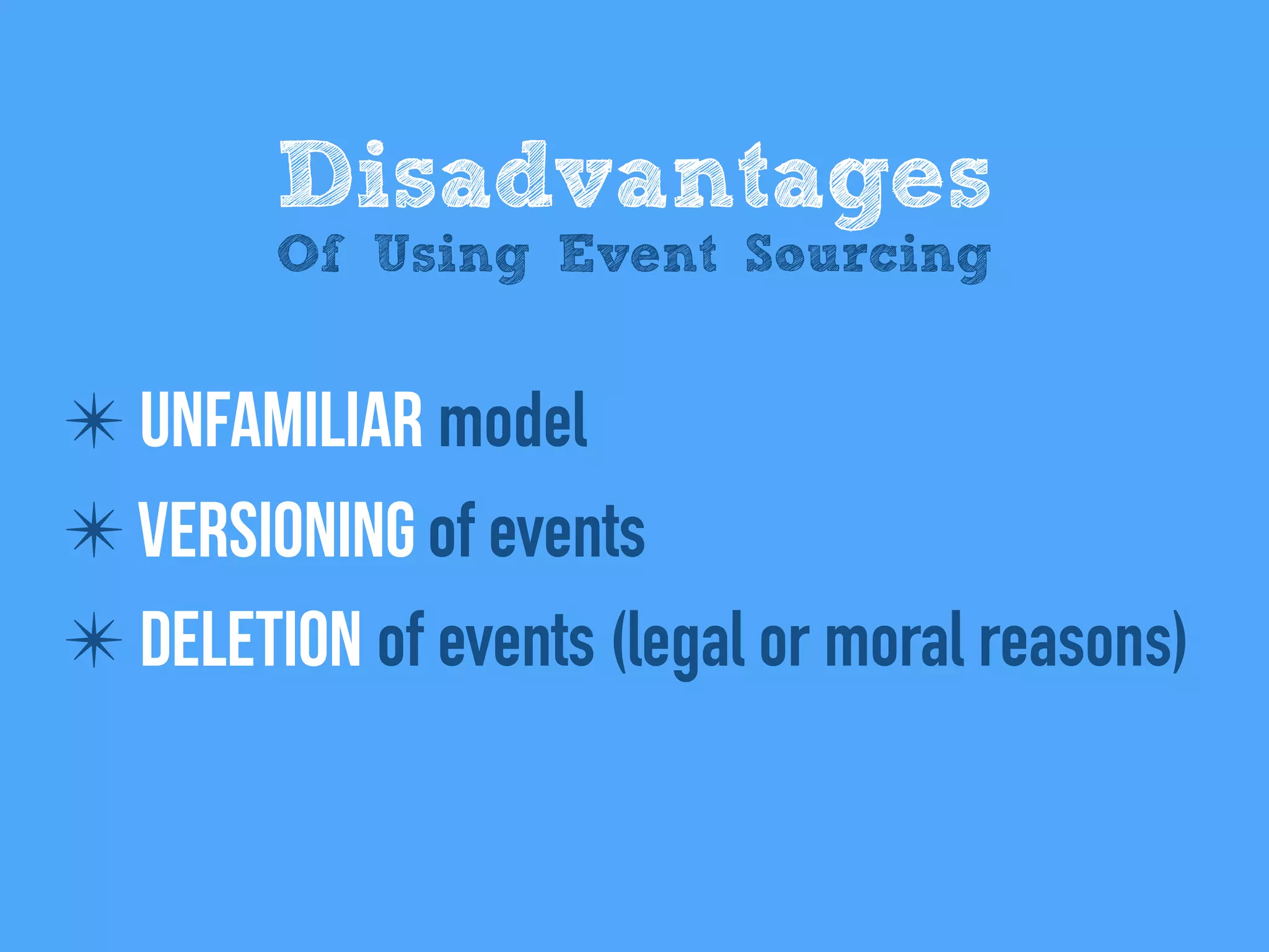 ✴ Unfamiliar model
✴ Versioning of events
✴ Deletion of events (legal or moral reasons)
Disadvantages
Of Using Event Sourcing
 