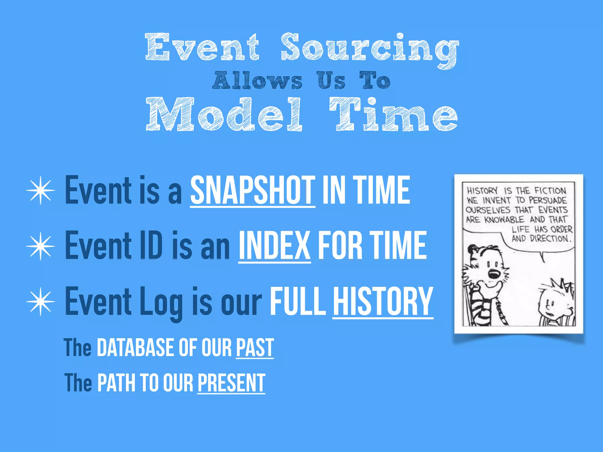 ✴ Event is a snapshot in time
✴ Event ID is an index for time
✴ Event Log is our full history
The database of Our past
The path to Our present
Event Sourcing
Allows Us To
Model Time
 