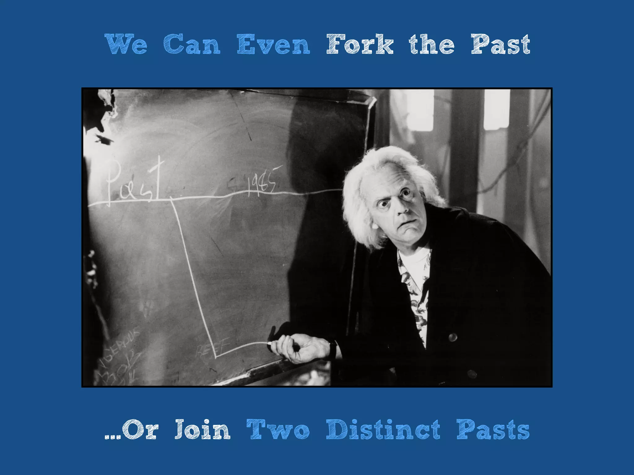 We Can Even Fork the Past
...Or Join Two Distinct Pasts
 