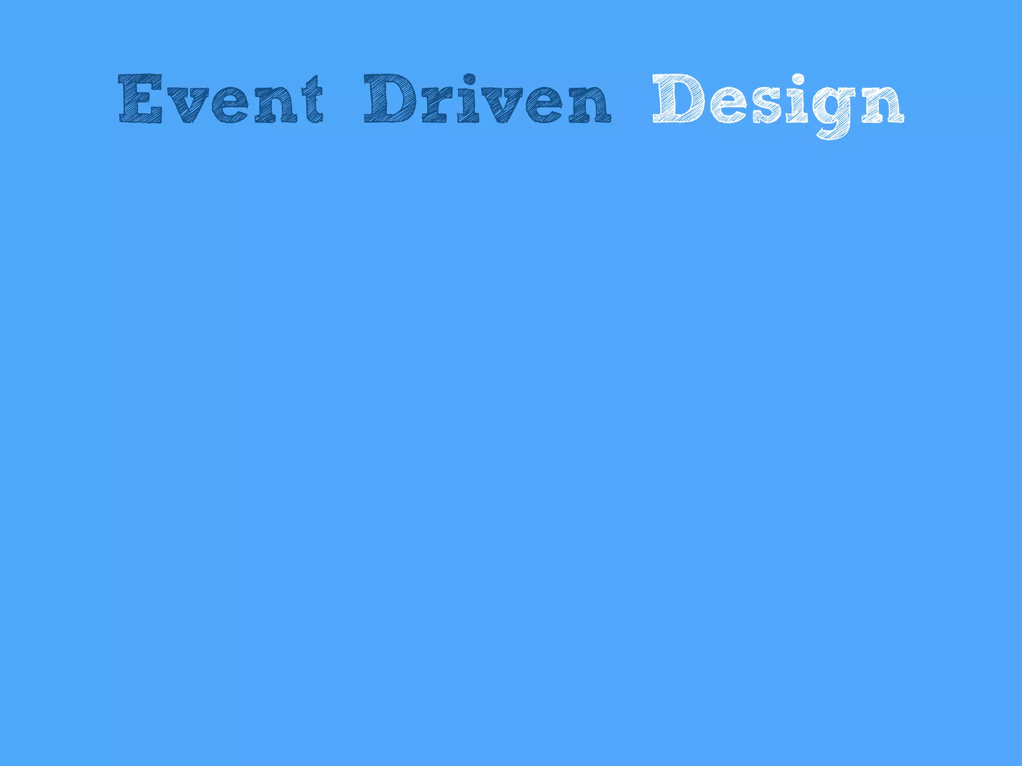Event Driven Design
 