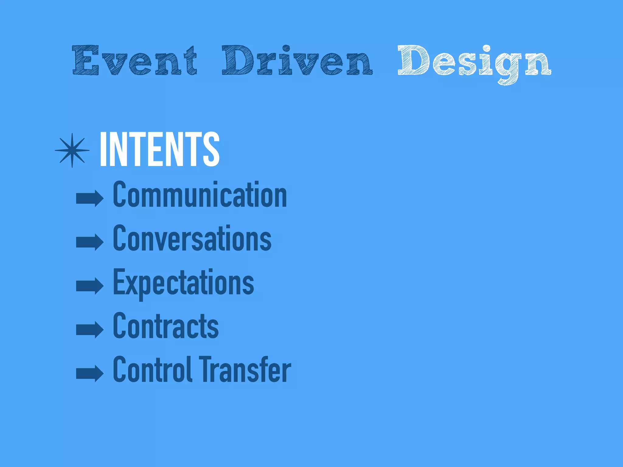 ✴ IntentS
➡ Communication
➡ Conversations
➡ Expectations
➡ Contracts
➡ Control Transfer
Event Driven Design
 