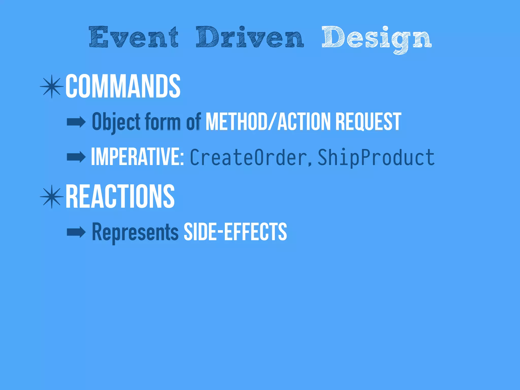 ✴Commands
➡ Object form of method/Action request
➡ Imperative: CreateOrder, ShipProduct
✴Reactions
➡ Represents side-effects
Event Driven Design
 