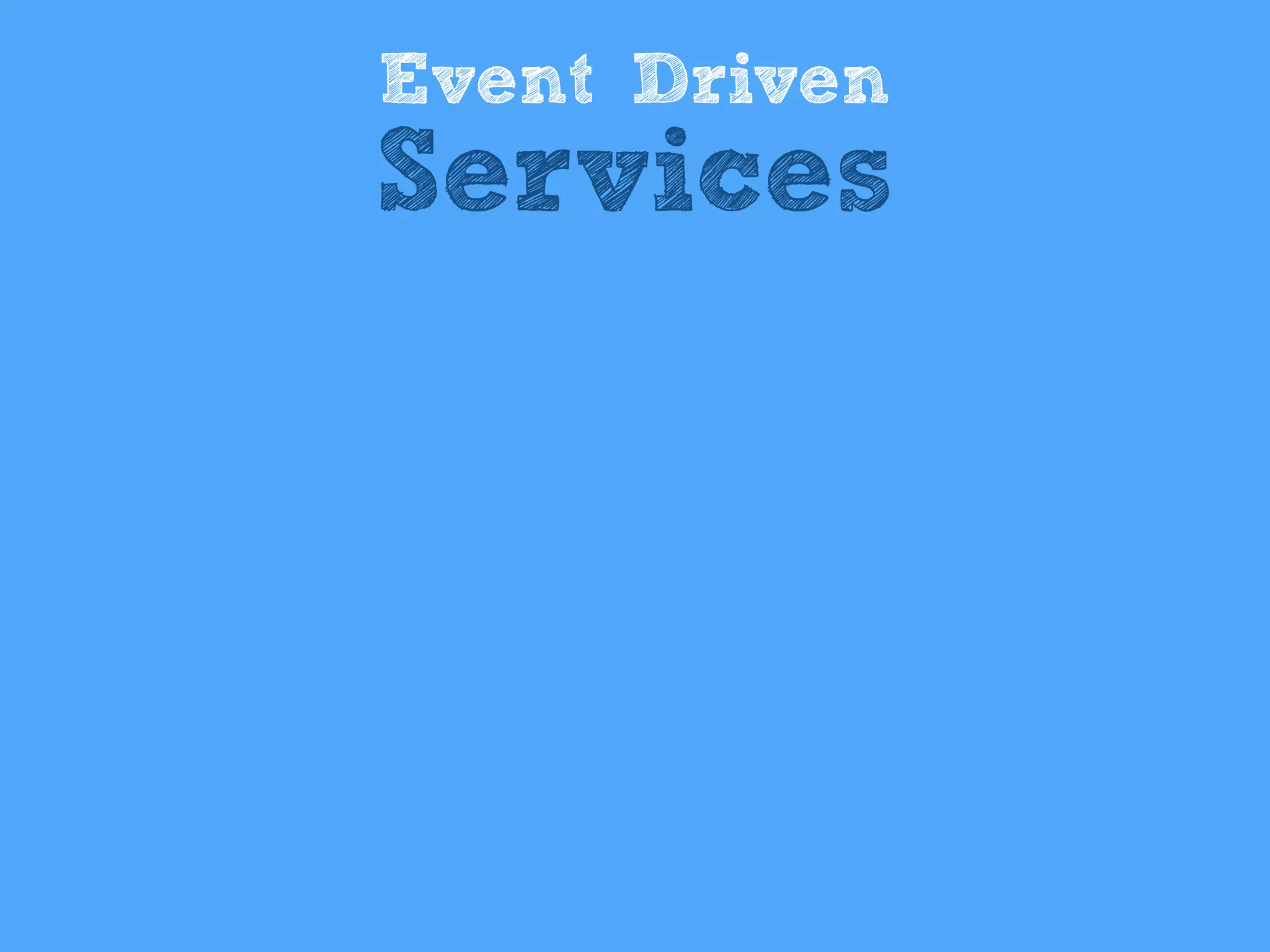 Event Driven
Services
 