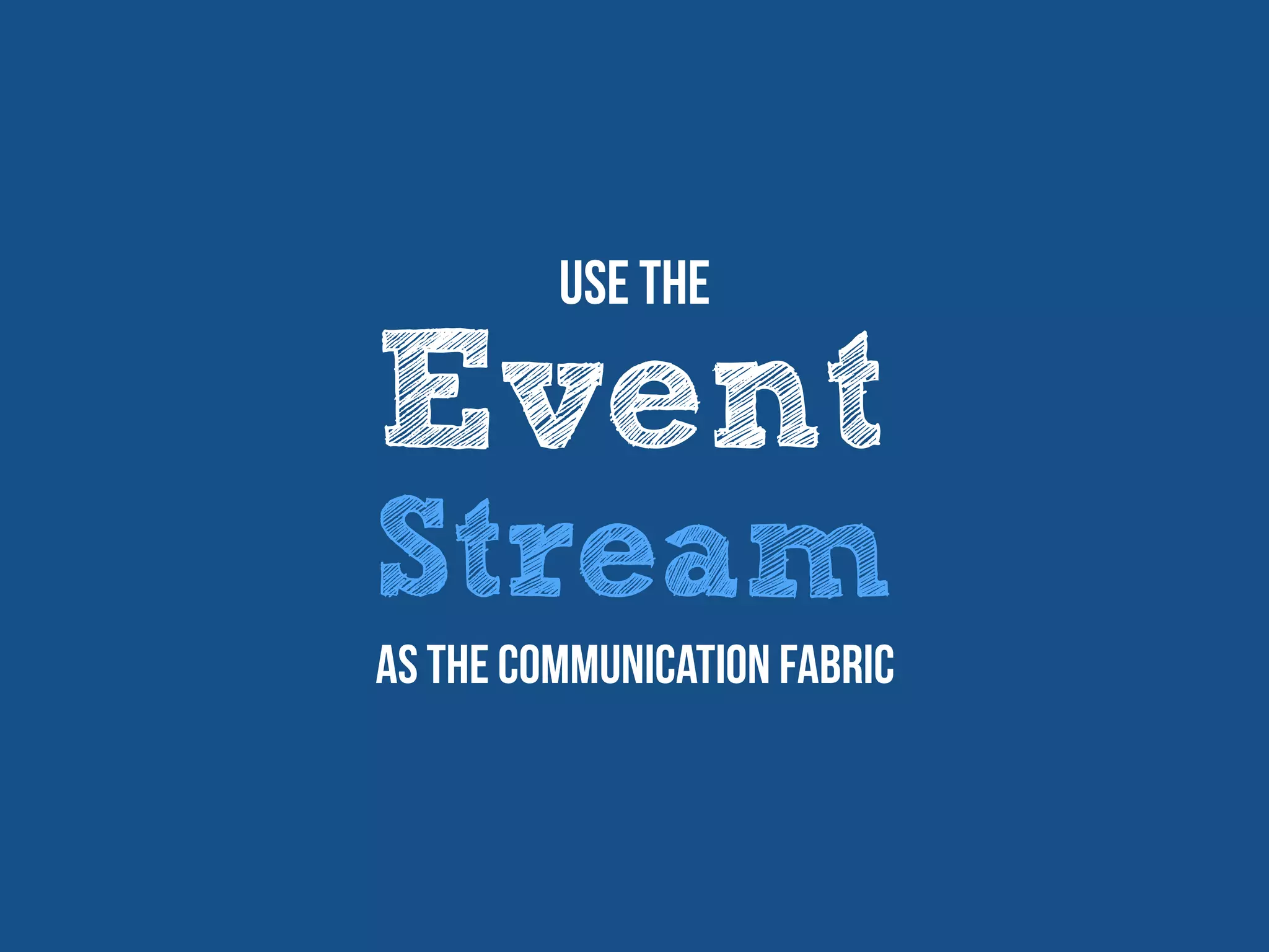 Event
Stream
Use The
as the communication fabric
 