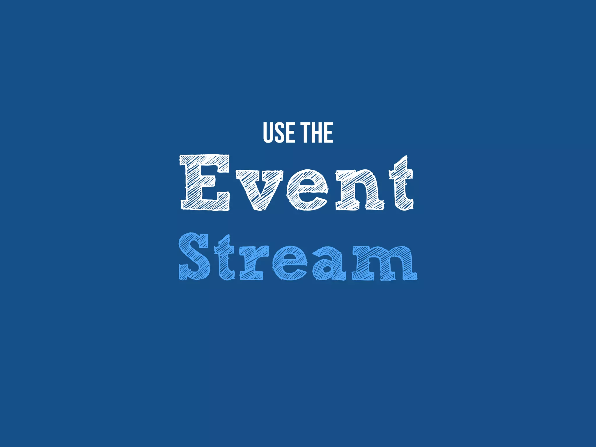 Event
Stream
Use The
 