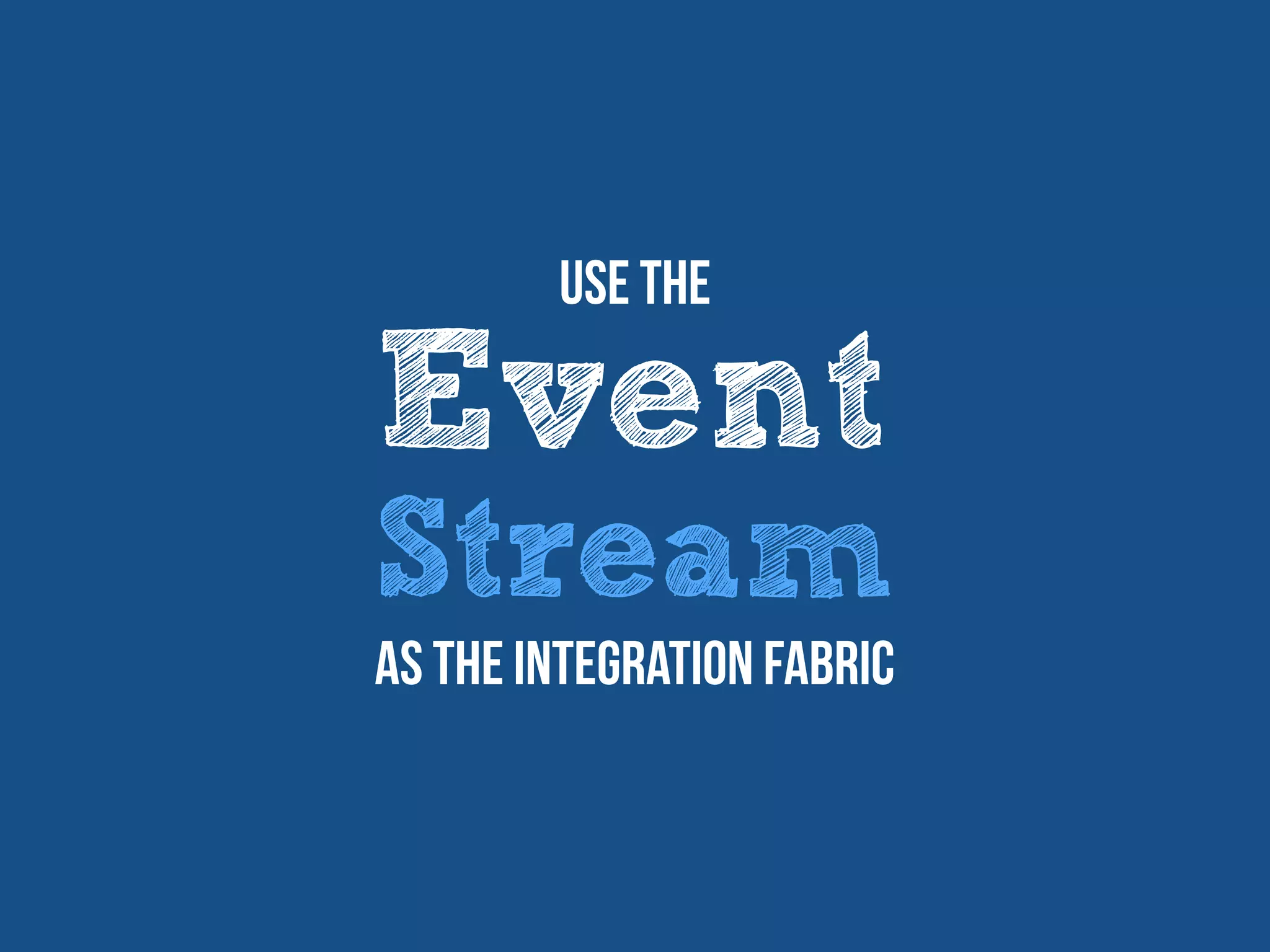 Event
Stream
Use The
as the integration fabric
 