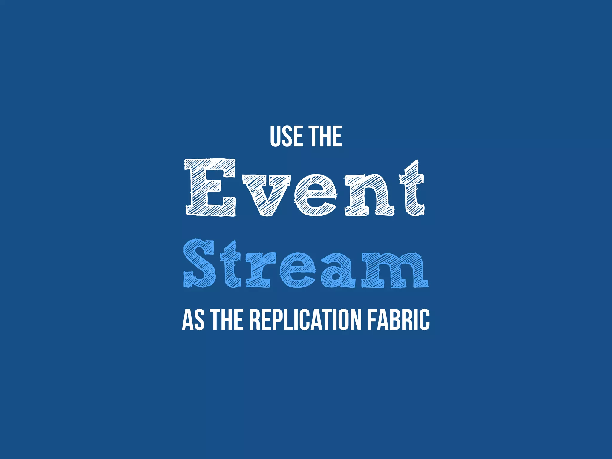 Event
Stream
Use The
as the replication fabric
 
