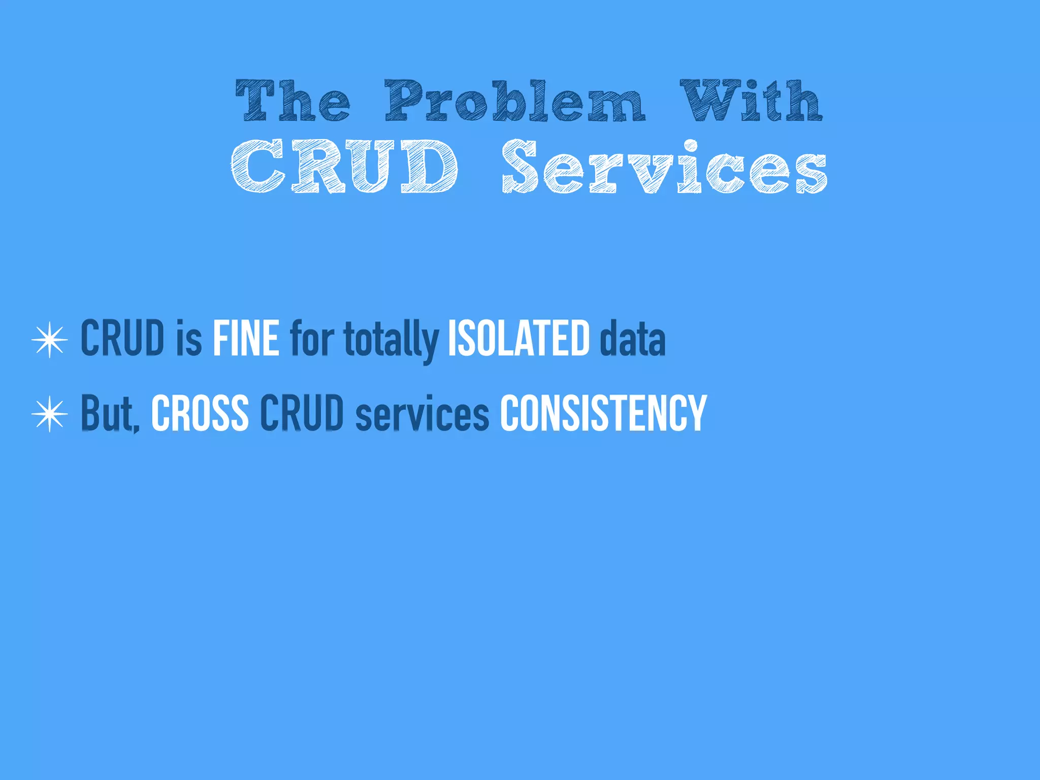 ✴ CRUD is fine for totally isolated data
✴ But, cross CRUD services consistency
The Problem With
CRUD Services
 