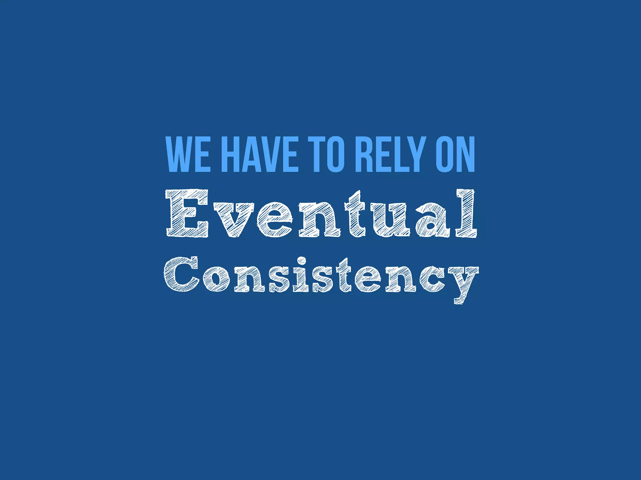 Eventual
Consistency
We have to rely on
 