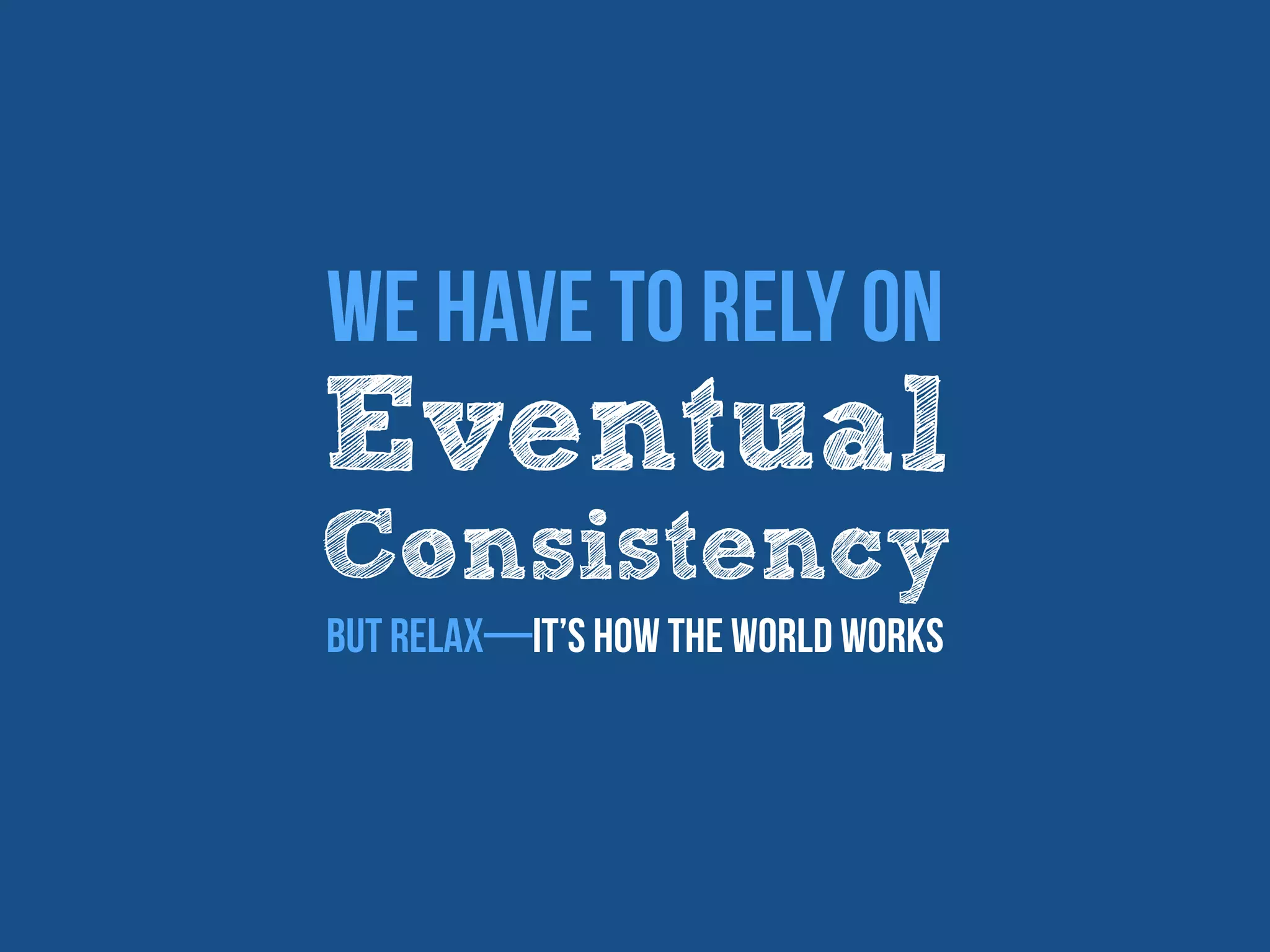 Eventual
Consistency
We have to rely on
But relax—it’s how the world works
 