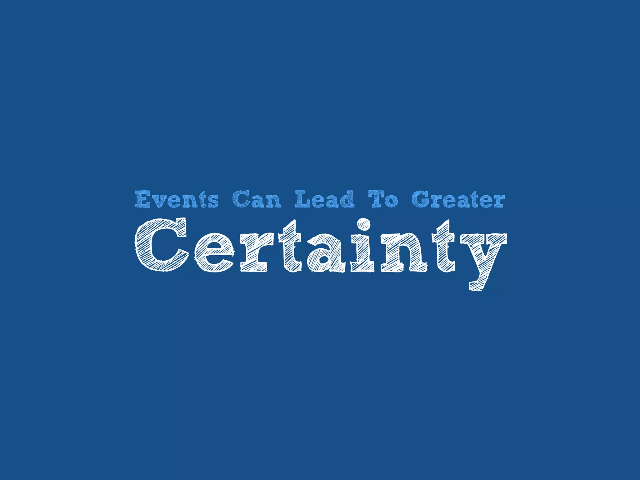 Events Can Lead To Greater
Certainty
 
