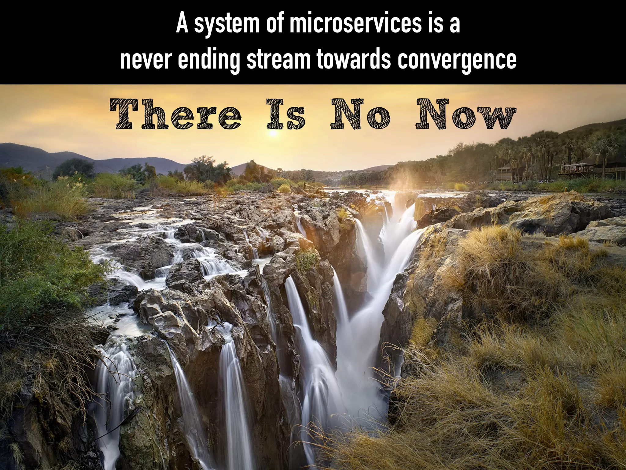 There Is No Now
A system of microservices is a
never ending stream towards convergence
 