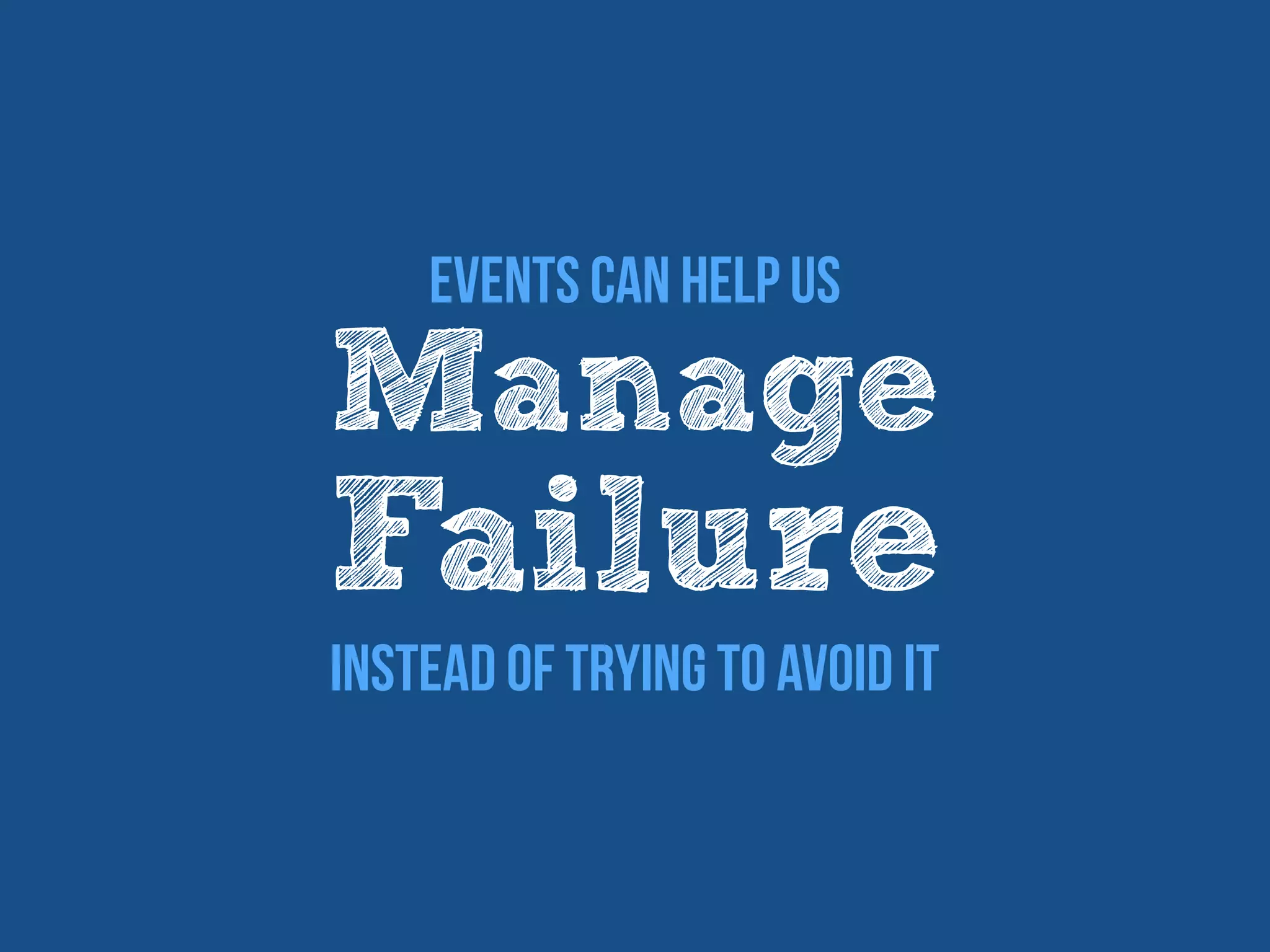 Events Can Help Us
Manage
Failure
Instead Of Trying To Avoid It
 