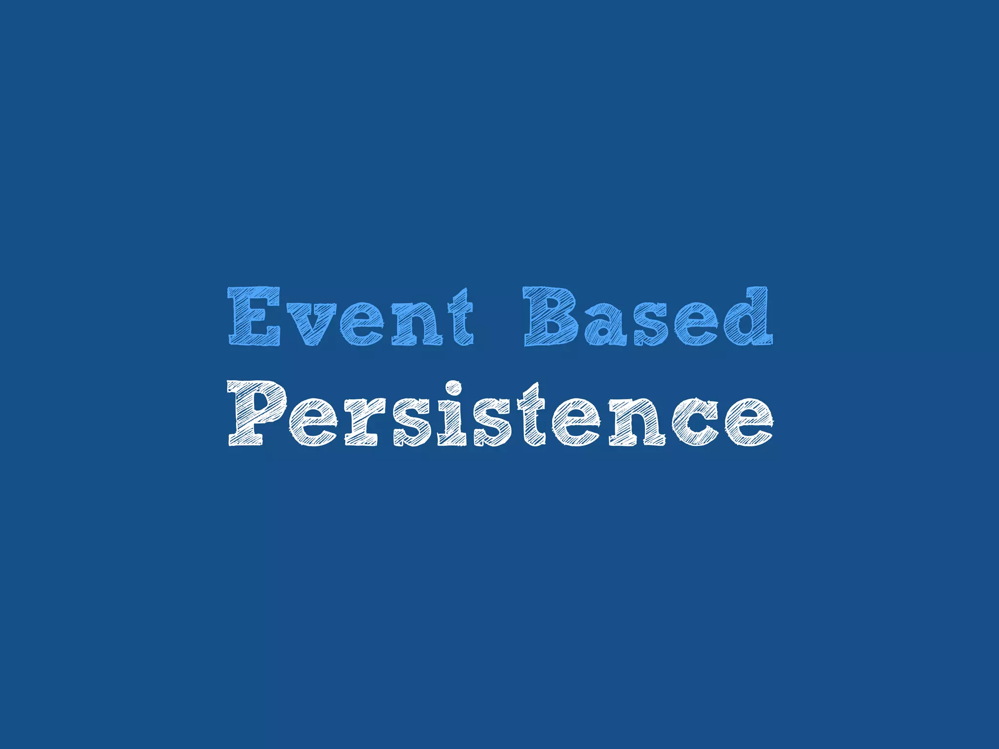 Event Based
Persistence
 