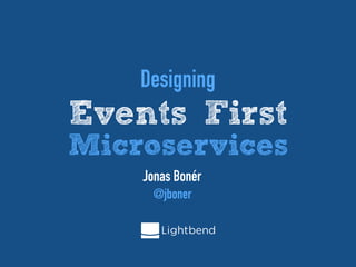 Designing
Events First
Microservices
Jonas Bonér
@jboner
 