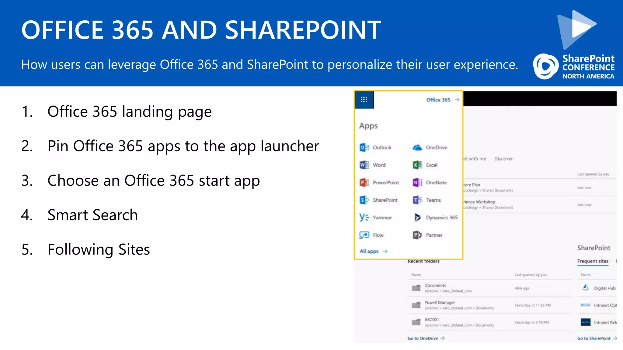 OFFICE 365 AND SHAREPOINT
1. Office 365 landing page
2. Pin Office 365 apps to the app launcher
3. Choose an Office 365 start app
4. Smart Search
5. Following Sites
How users can leverage Office 365 and SharePoint to personalize their user experience.
 
