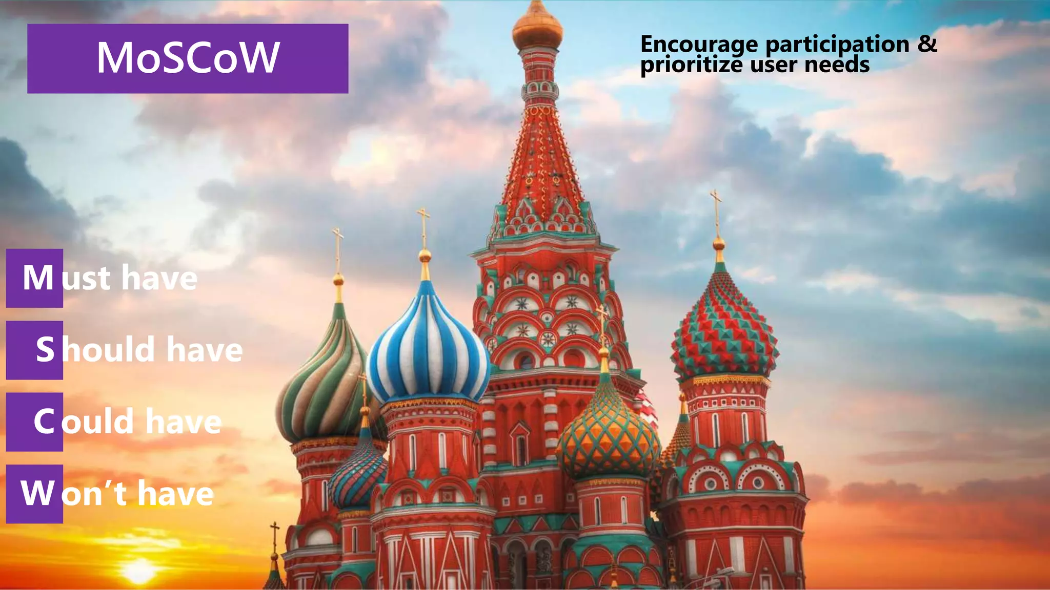 MoSCoW Encourage participation &
prioritize user needs
M ust have
S hould have
C ould have
W on’t have
 