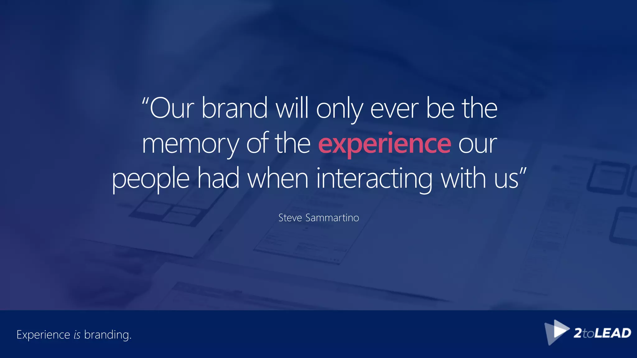 “Our brand will only ever be the
memory of the experience our
people had when interacting with us”
Steve Sammartino
Experience is branding.
 