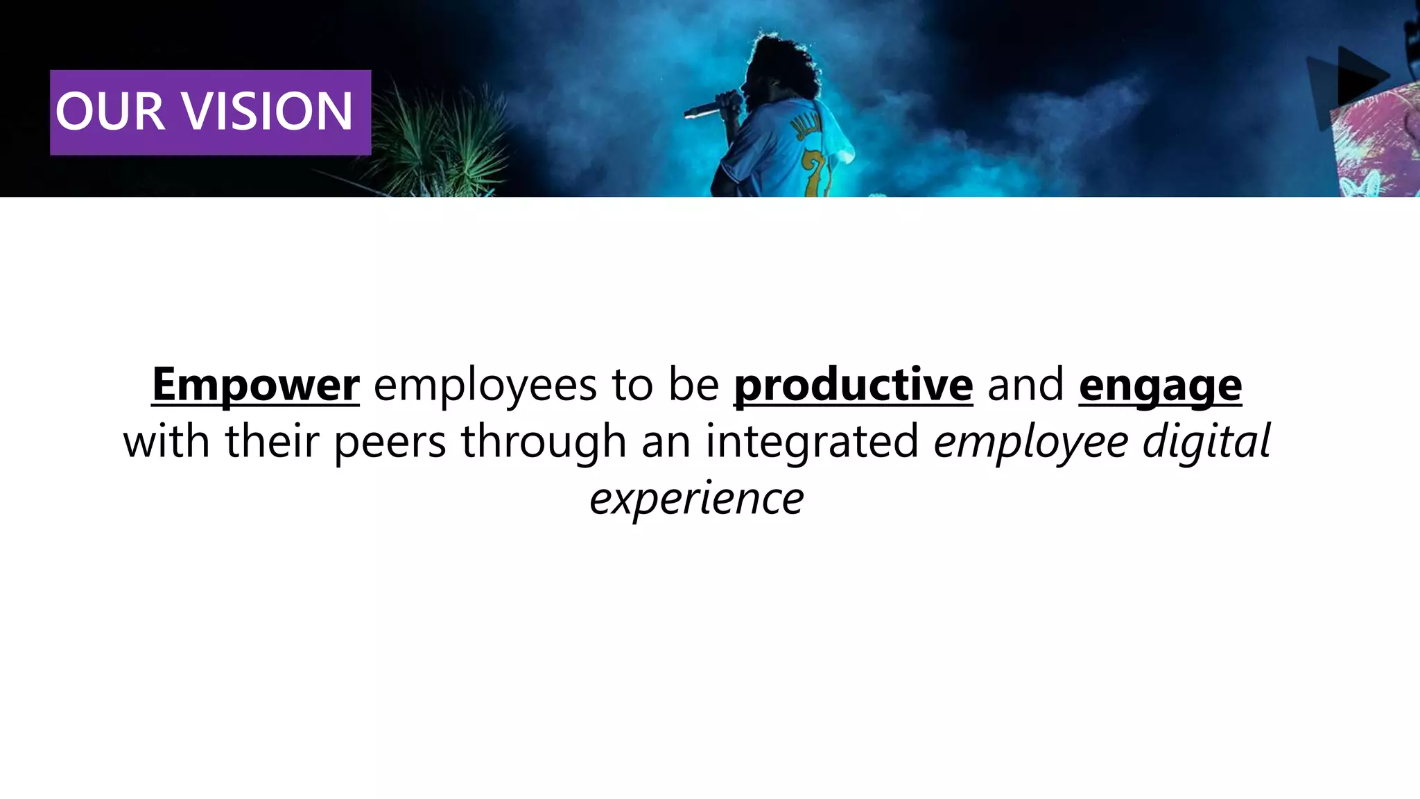 Empower employees to be productive and engage
with their peers through an integrated employee digital
experience
OUR VISION
 