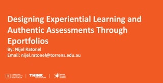 Designing Experiential Learning and
Authentic Assessments Through
Eportfolios
By: Nijel Ratonel
Email: nijel.ratonel@torrens.edu.au
 
