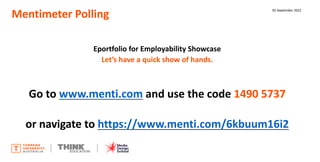 Mentimeter Polling
Eportfolio for Employability Showcase
Let’s have a quick show of hands.
Go to www.menti.com and use the...