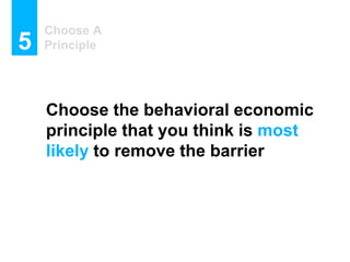 Choose A
Principle5
Choose the behavioral economic
principle that you think is most
likely to remove the barrier
 
