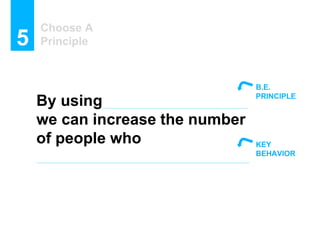 Choose A
Principle5
By using
we can increase the number
of people who
B.E.
PRINCIPLE
KEY
BEHAVIOR
 