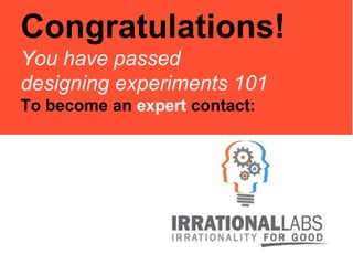 Congratulations!
You have passed
designing experiments 101
To become an expert contact:
 