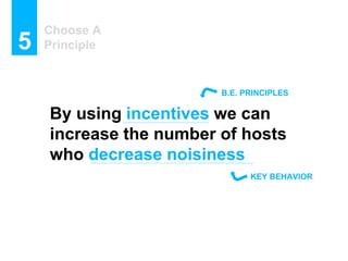 Choose A
Principle5
By using incentives we can
increase the number of hosts
who decrease noisiness
KEY BEHAVIOR
B.E. PRINC...