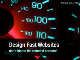 NICOLE SULLIVAN




Design Fast Websites
don’t blame the rounded corners!
 