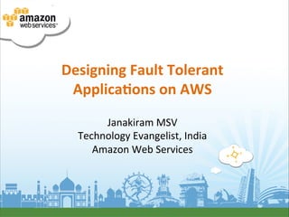 Designing	
  Fault	
  Tolerant	
  
 Applica3ons	
  on	
  AWS	
  
                    	
  
        Janakiram	
  MSV	
  
   Technology	
  Evangelist,	
  India	
  
      Amazon	
  Web	
  Services	
  	
  
 