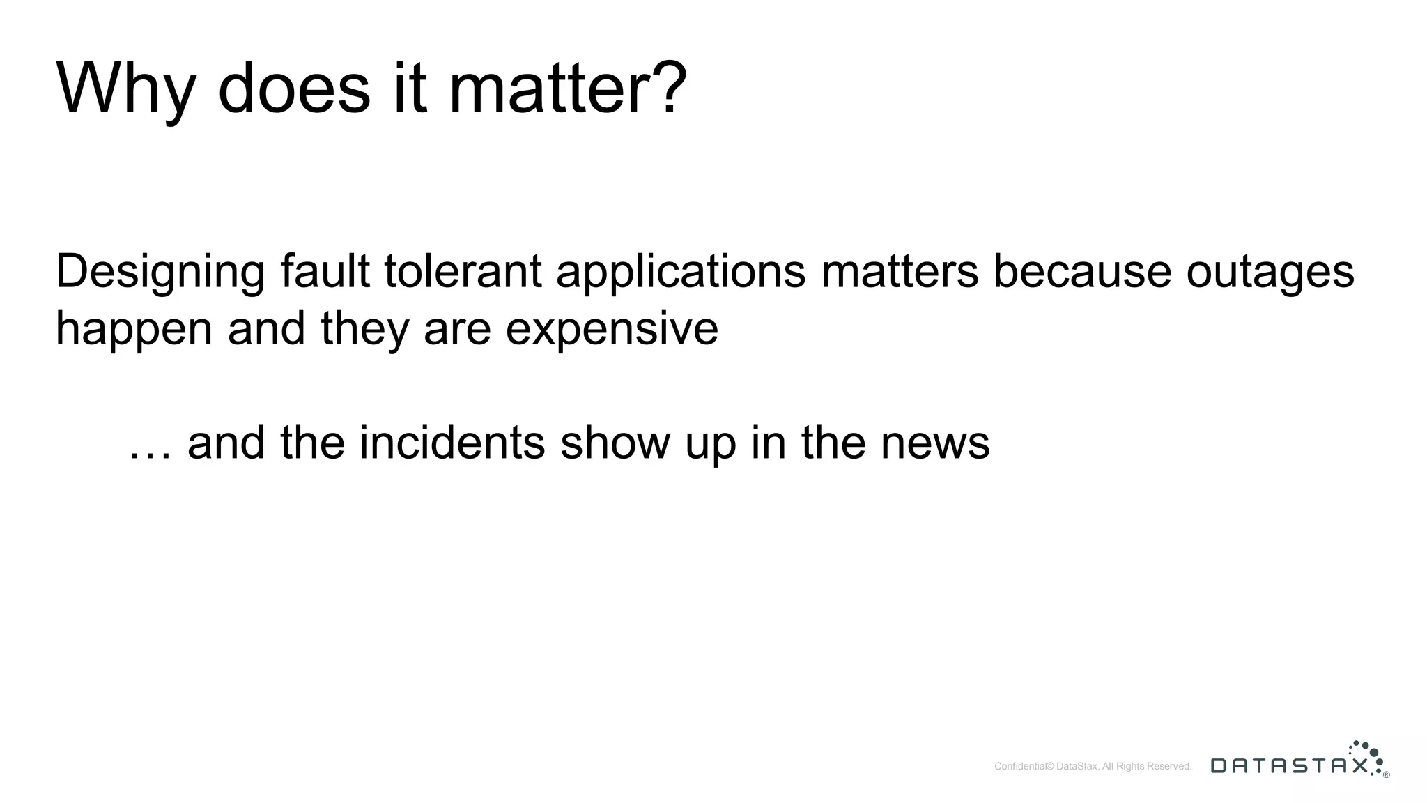 © DataStax, All Rights Reserved.Confidential Why does it matter? Designing fault tolerant applications matters because outages happen and they are expensive … and the incidents show up in the news 