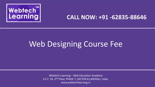 CALL NOW: +91 -62835-88646
Web Designing Course Fee
Webtech Learning – Web Education Academy
S.C.F 24, 2Nd Floor, PHASE 7, SECTOR 61,MOHALI, India,
www.webtechlearning.in
 