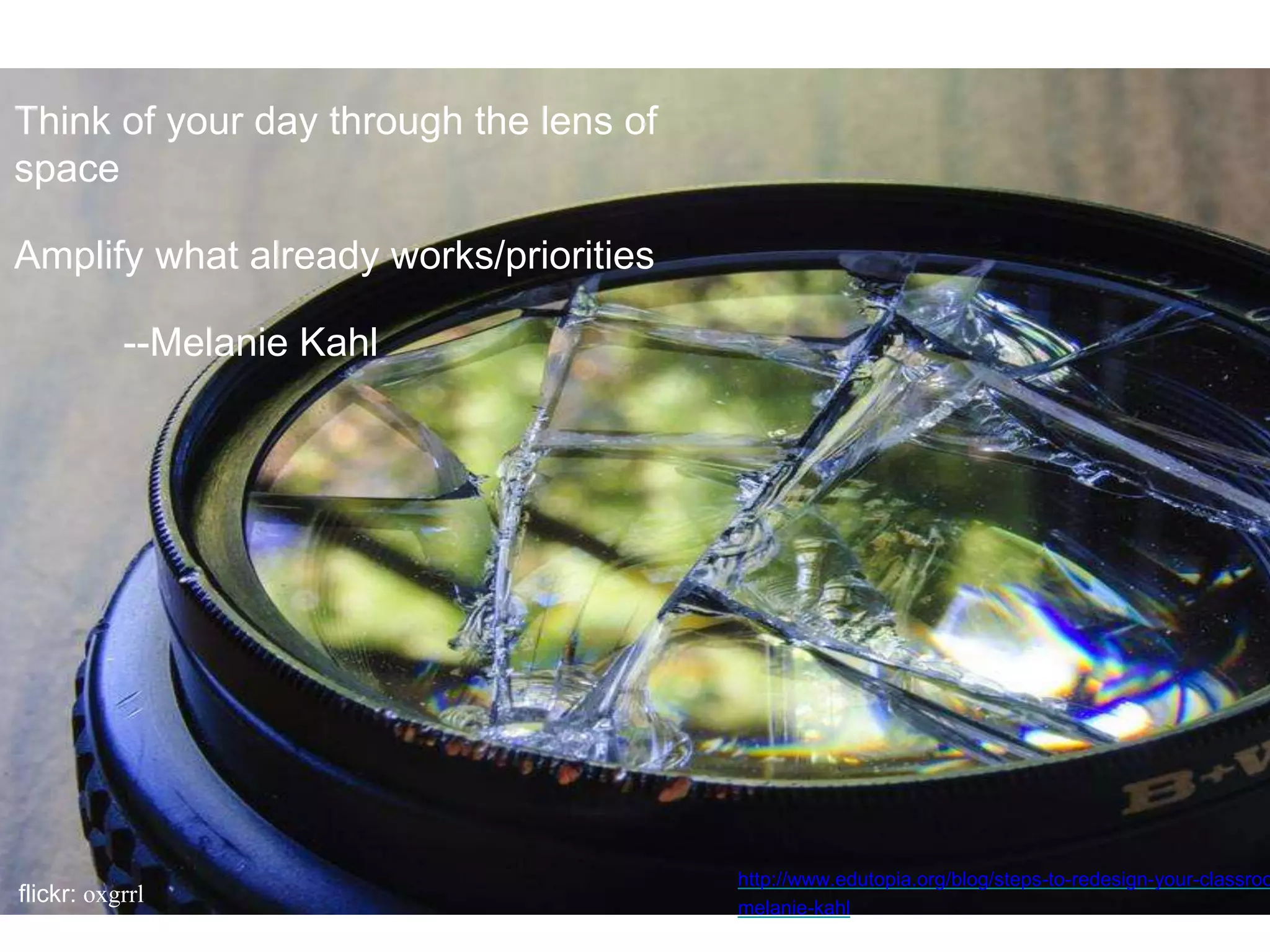 Think of your day through the lens of
space
Amplify what already works/priorities
--Melanie Kahl
http://www.edutopia.org/blog/steps-to-redesign-your-classroo
melanie-kahl
flickr: oxgrrl
 