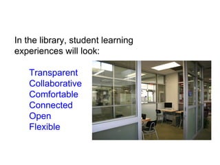 In the library, student learning
experiences will look:
Transparent
Collaborative
Comfortable
Connected
Open
Flexible
 