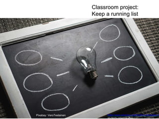 Classroom project:
Keep a running list
Pixabay: VeroTeslainen https://www.edutopia.org/blog/five-strategies-m
students-rebecca-alber
 