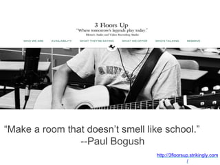 http://3floorsup.strikingly.com
/
“Make a room that doesn’t smell like school.”
--Paul Bogush
M
 
