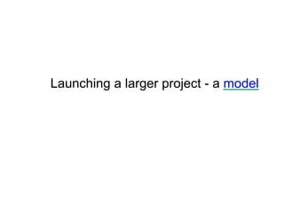 Launching a larger project - a model
 