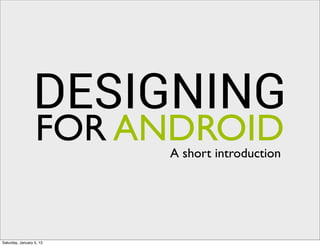 DESIGNING
                  FOR ANDROID
                          A short introduction




Saturday, January 5, 13
 
