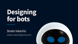 Stratis Valachis
stratis.valachis@aviva.com
Designing
for bots
 