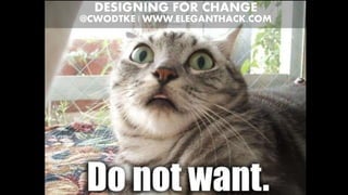 DESIGNING FOR CHANGE
@CWODTKE | WWW.ELEGANTHACK.COM
 