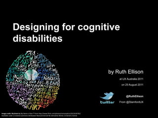 Designing for cognitive disabilities by Ruth Ellison at UX Australia 2011 on 25 August 2011 @RuthEllison From @StamfordUX Image credit: My Brain by My Name is Rom ™ from http://www.flickr.com/photos/romsimplicio/2615636782/  Available under a Creative Commons Attribution-Noncommercial-No Derivative Works 2.0 Generic license 